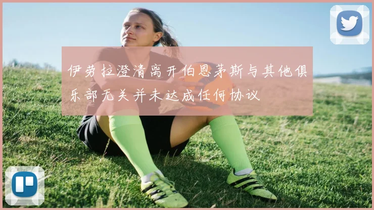 伊劳拉澄清离开伯恩茅斯与其他俱乐部无关并未达成任何协议