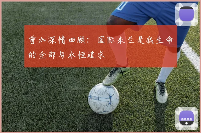 曾加深情回顾：国际米兰是我生命的全部与永恒追求