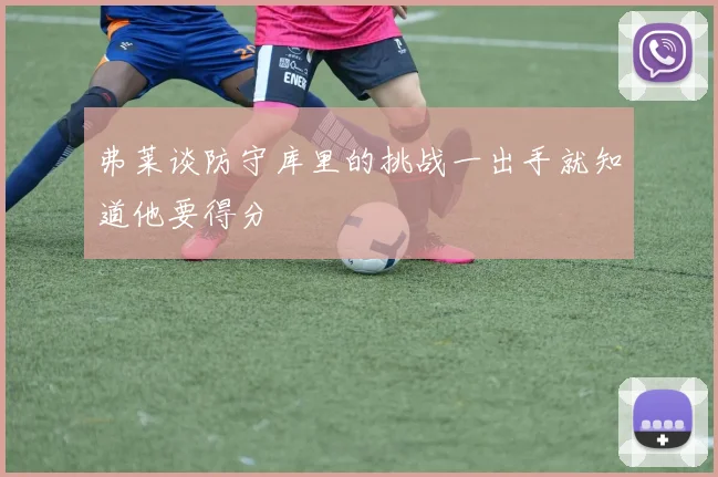 弗莱谈防守库里的挑战一出手就知道他要得分