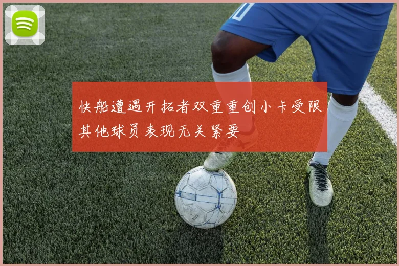 快船遭遇开拓者双重重创小卡受限其他球员表现无关紧要