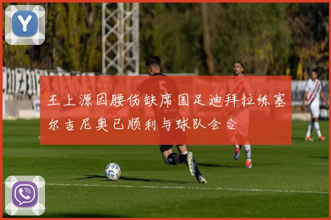 王上源因腰伤缺席国足迪拜拉练塞尔吉尼奥已顺利与球队会合