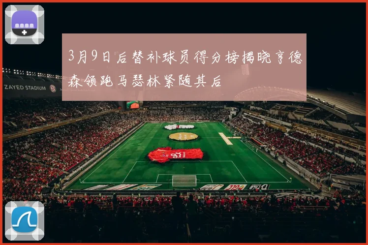 3月9日后替补球员得分榜揭晓亨德森领跑马瑟林紧随其后