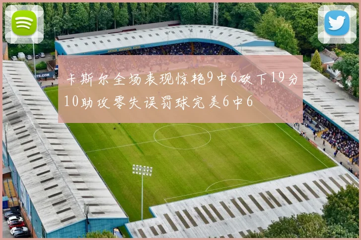 卡斯尔全场表现惊艳9中6砍下19分10助攻零失误罚球完美6中6